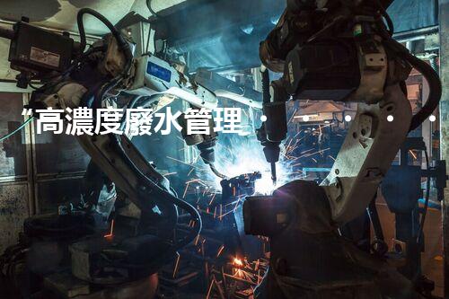 “高濃度廢水管理，綠色環(huán)保新篇章”